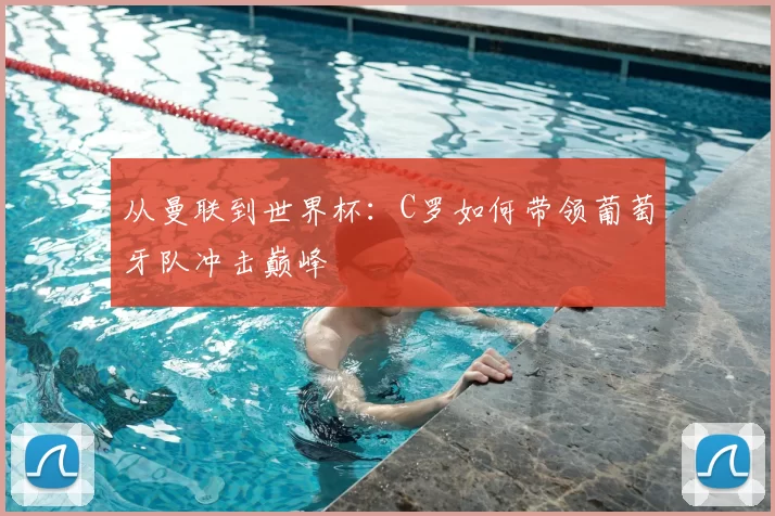 从曼联到世界杯：C罗如何带领葡萄牙队冲击巅峰