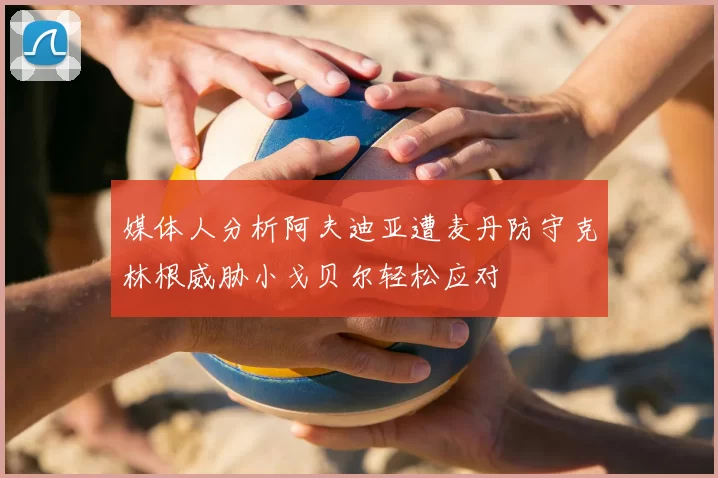 媒体人分析阿夫迪亚遭麦丹防守克林根威胁小戈贝尔轻松应对