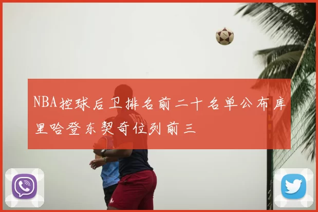 NBA控球后卫排名前二十名单公布库里哈登东契奇位列前三
