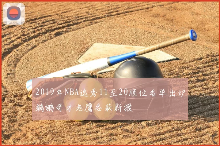 2019年NBA选秀11至20顺位名单出炉鹈鹕奇才老鹰各获新援