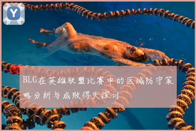 BLG在英雄联盟比赛中的区域防守策略分析与成败得失探讨