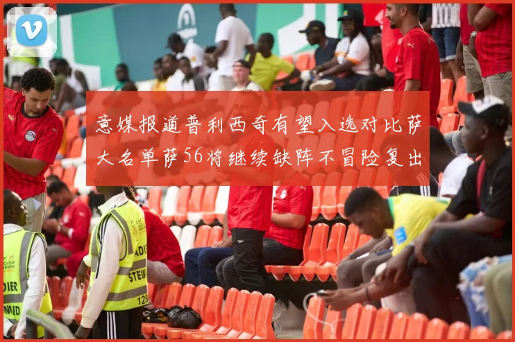 意媒报道普利西奇有望入选对比萨大名单萨56将继续缺阵不冒险复出