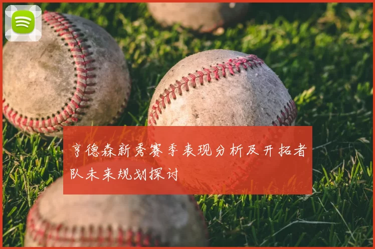 亨德森新秀赛季表现分析及开拓者队未来规划探讨