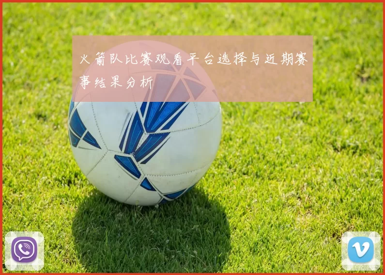 火箭队比赛观看平台选择与近期赛事结果分析