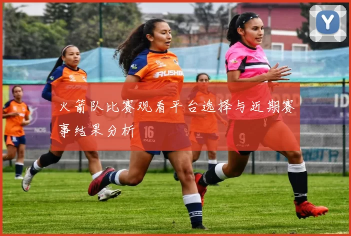 火箭队比赛观看平台选择与近期赛事结果分析