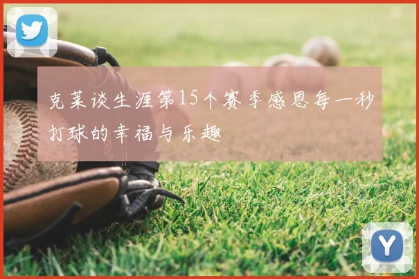 克莱谈生涯第15个赛季感恩每一秒打球的幸福与乐趣