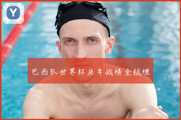 巴西队世界杯历年战绩全梳理