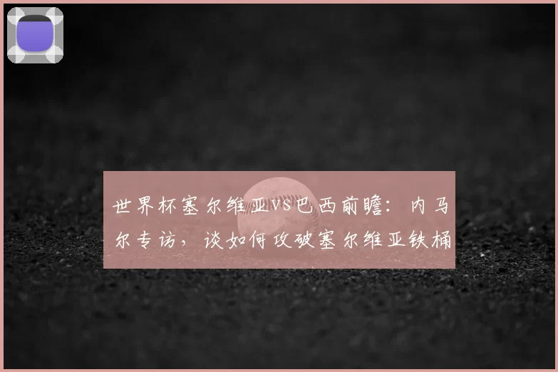 世界杯塞尔维亚vs巴西前瞻:内马尔专访,谈如何攻破塞尔维亚铁桶阵