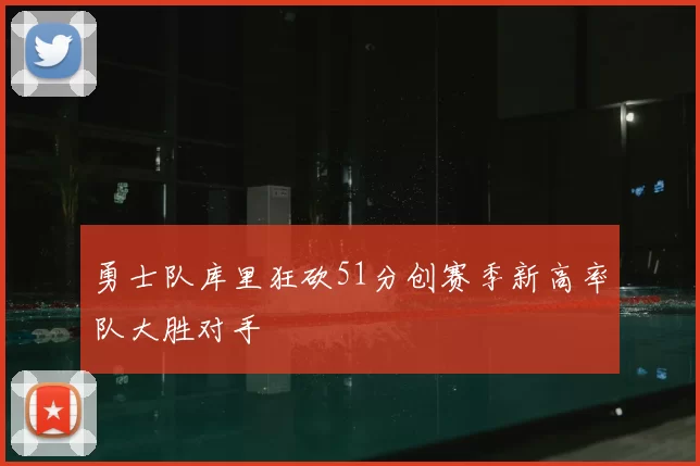勇士队库里狂砍51分创赛季新高率队大胜对手