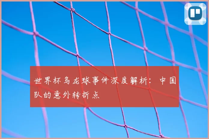 世界杯乌龙球事件深度解析：中国队的意外转折点