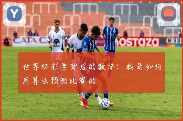 世界杯彩票背后的数学：我是如何用算法预测比赛的