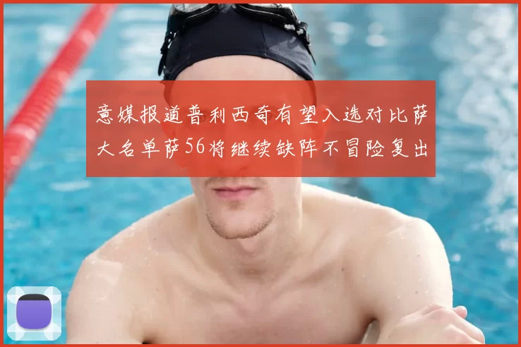 意媒报道普利西奇有望入选对比萨大名单萨56将继续缺阵不冒险复出