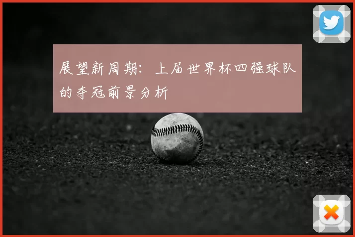 展望新周期：上届世界杯四强球队的夺冠前景分析