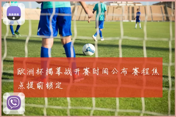 欧洲杯揭幕战开赛时间公布 赛程焦点提前锁定