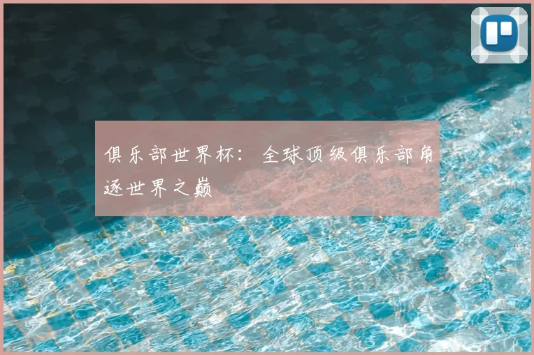 俱乐部世界杯：全球顶级俱乐部角逐世界之巅