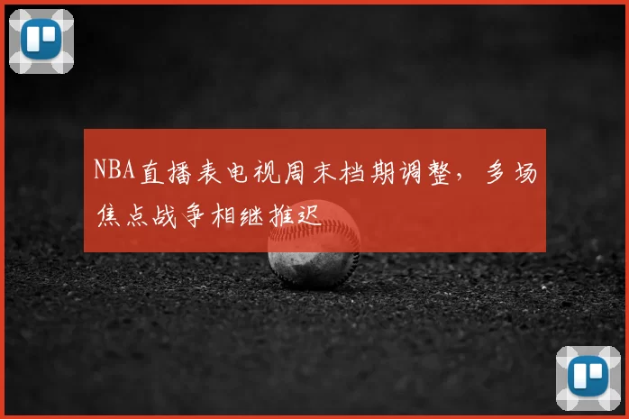 NBA直播表电视周末档期调整,多场焦点战争相继推迟
