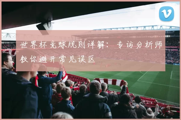 世界杯竞球规则详解：专访分析师教你避开常见误区