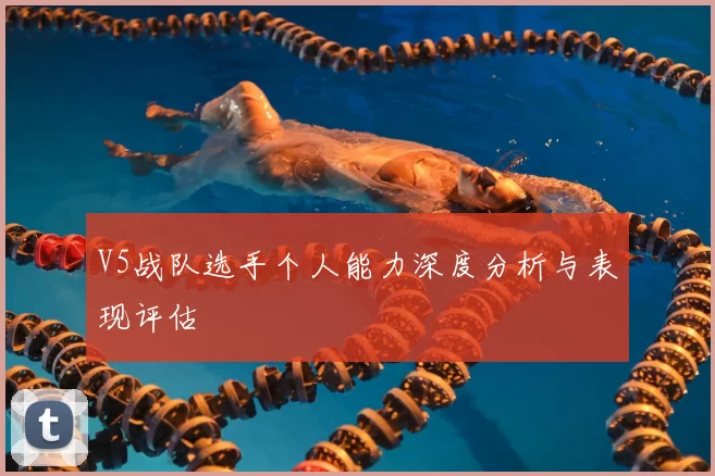 V5战队选手个人能力深度分析与表现评估