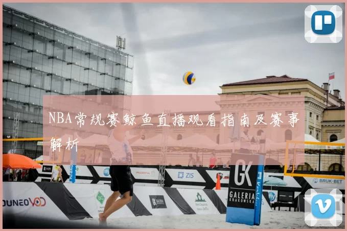 NBA常规赛鲸鱼直播观看指南及赛事解析