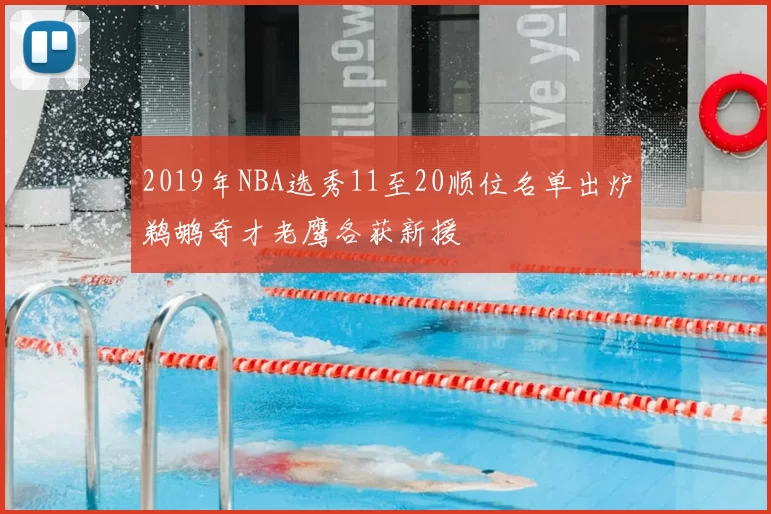 2019年NBA选秀11至20顺位名单出炉鹈鹕奇才老鹰各获新援