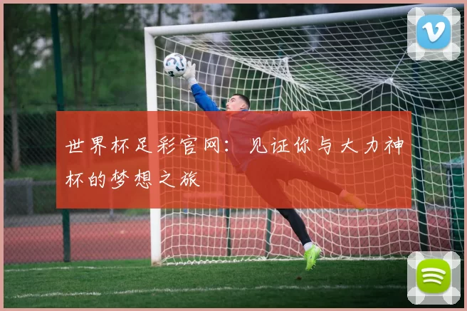世界杯足彩官网:见证你与大力神杯的梦想之旅