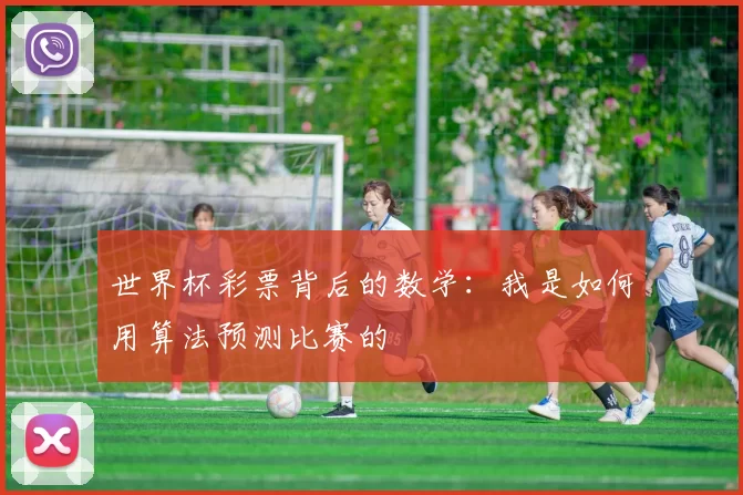 世界杯彩票背后的数学:我是如何用算法预测比赛的