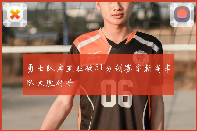 勇士队库里狂砍51分创赛季新高率队大胜对手