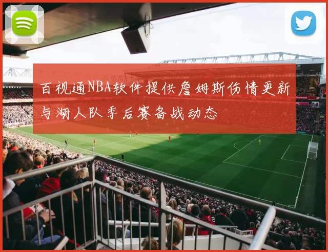 百视通NBA软件提供詹姆斯伤情更新与湖人队季后赛备战动态