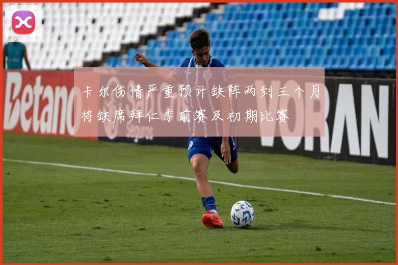 卡尔伤情严重预计缺阵两到三个月将缺席拜仁季前赛及初期比赛
