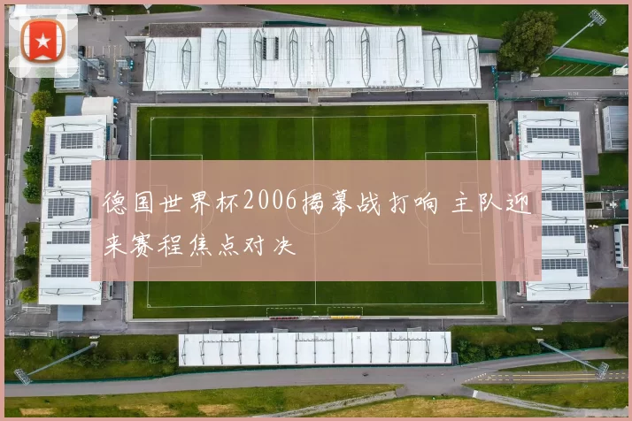 德国世界杯2006揭幕战打响 主队迎来赛程焦点对决