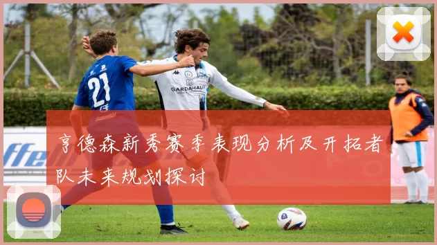 亨德森新秀赛季表现分析及开拓者队未来规划探讨