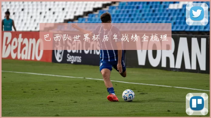 巴西队世界杯历年战绩全梳理