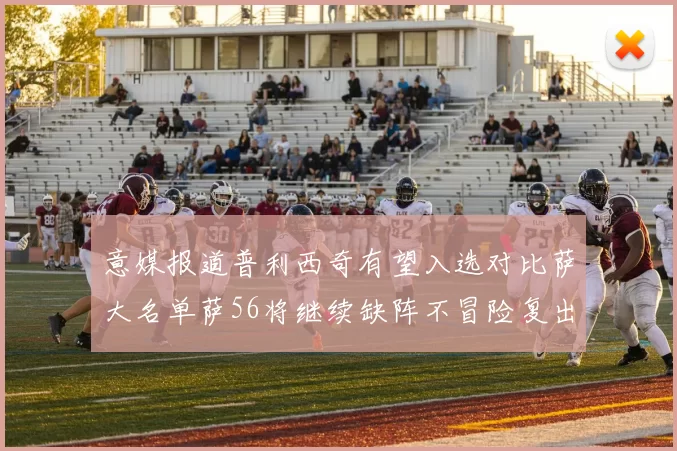 意媒报道普利西奇有望入选对比萨大名单萨56将继续缺阵不冒险复出
