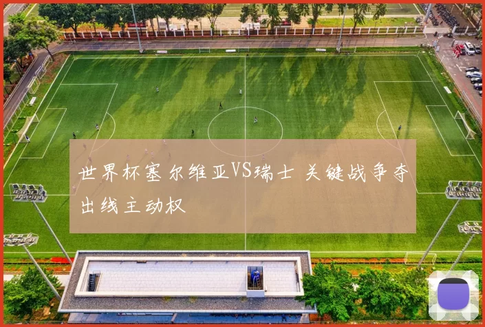 世界杯塞尔维亚VS瑞士 关键战争夺出线主动权