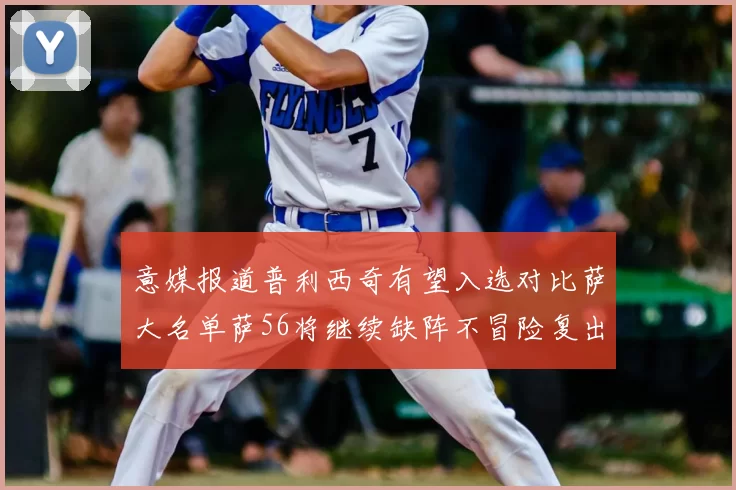 意媒报道普利西奇有望入选对比萨大名单萨56将继续缺阵不冒险复出