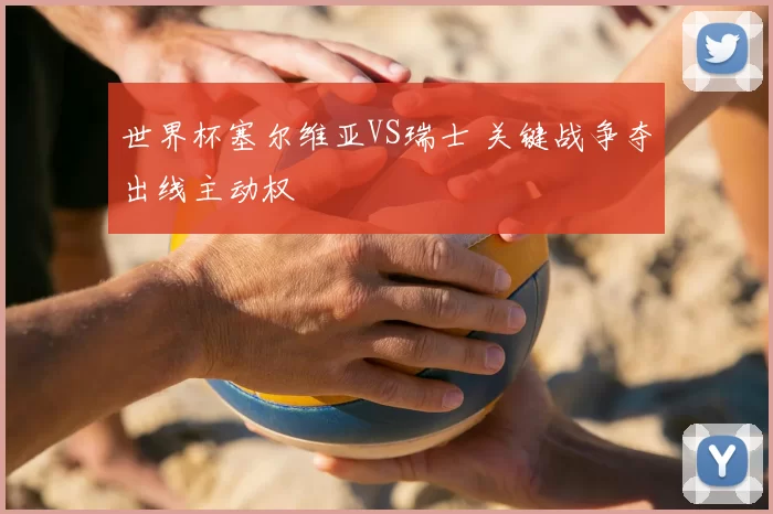 世界杯塞尔维亚VS瑞士 关键战争夺出线主动权