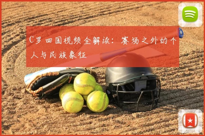 C罗回国视频全解读：赛场之外的个人与民族象征