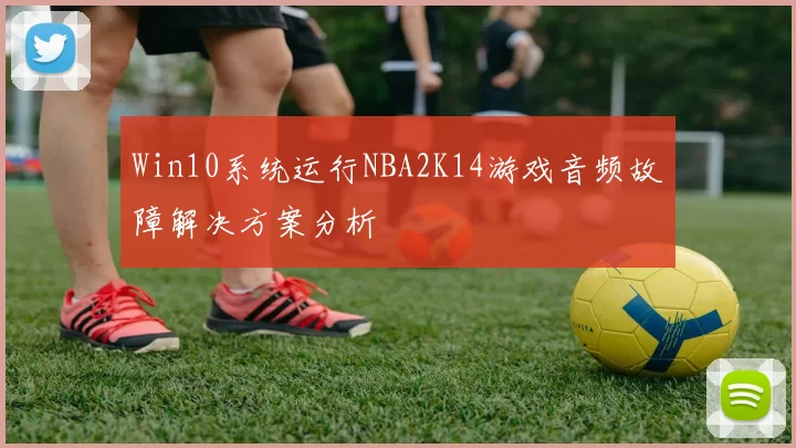 Win10系统运行NBA2K14游戏音频故障解决方案分析