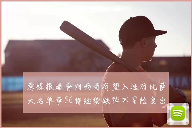 意媒报道普利西奇有望入选对比萨大名单萨56将继续缺阵不冒险复出