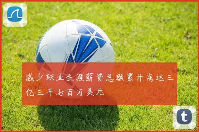 威少职业生涯薪资总额累计高达三亿三千七百万美元