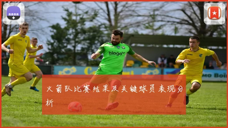火箭队比赛结果及关键球员表现分析