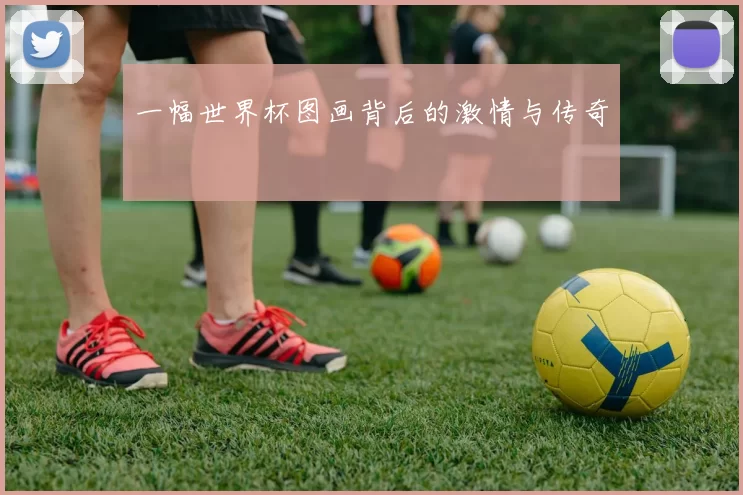 一幅世界杯图画背后的激情与传奇
