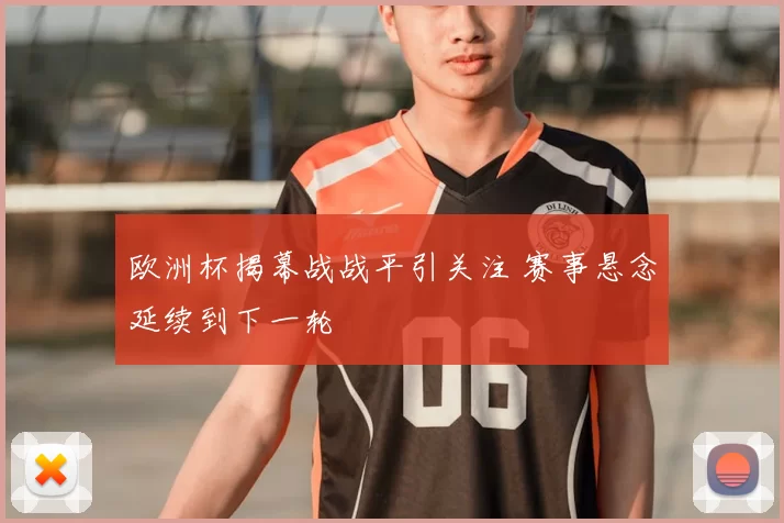 欧洲杯揭幕战战平引关注 赛事悬念延续到下一轮