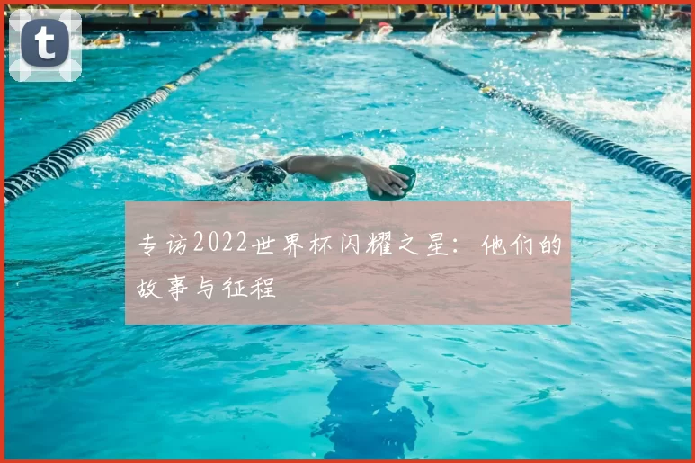 专访2022世界杯闪耀之星：他们的故事与征程