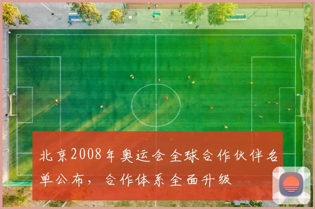 北京2008年奥运会全球合作伙伴名单公布，合作体系全面升级