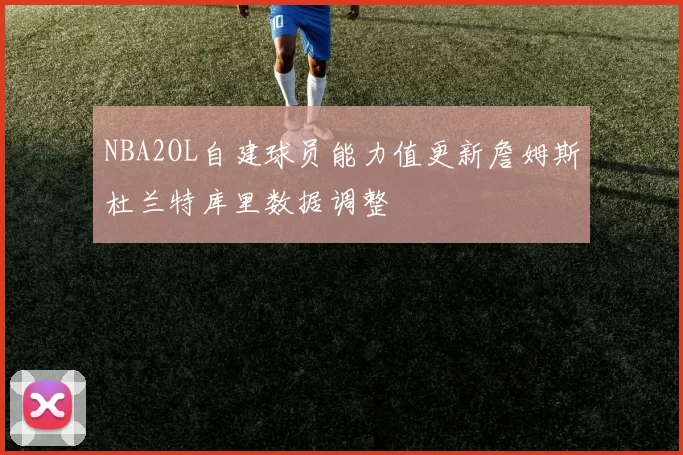 NBA2OL自建球员能力值更新詹姆斯杜兰特库里数据调整