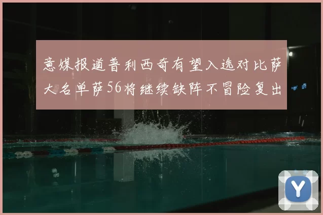 意媒报道普利西奇有望入选对比萨大名单萨56将继续缺阵不冒险复出