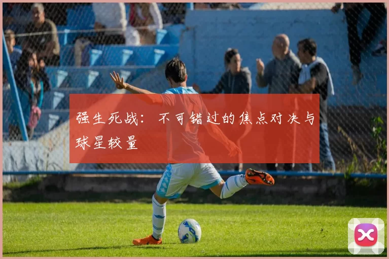 强生死战:不可错过的焦点对决与球星较量