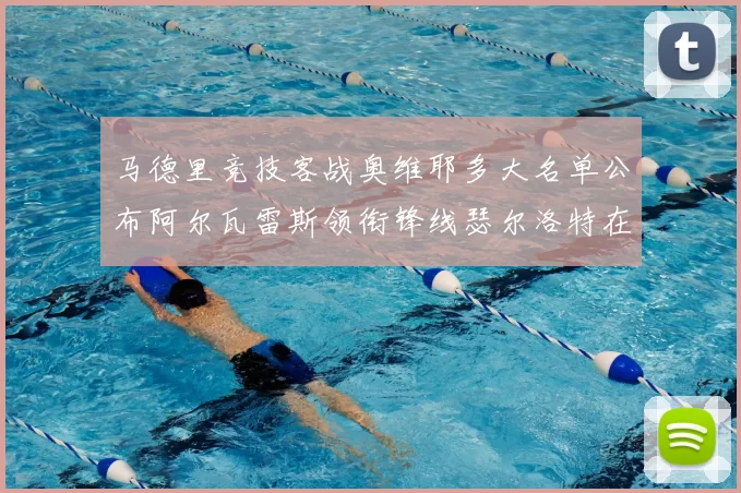 马德里竞技客战奥维耶多大名单公布阿尔瓦雷斯领衔锋线瑟尔洛特在列