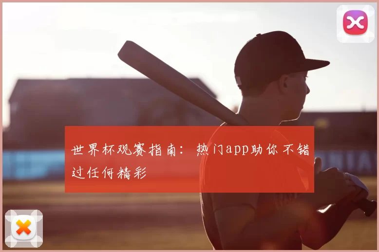世界杯观赛指南:热门app助你不错过任何精彩